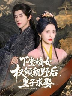 下堂嫡女权倾朝野后，皇子求娶