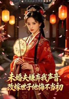 《未婚夫嫌弃我声音，改嫁世子他悔不当初》